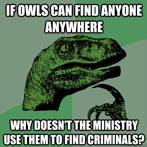 if owls can find anyone anywhere why doesn't the ministry use them to find criminals?  Philosoraptor