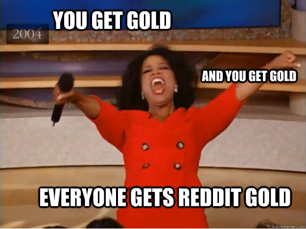 You get Gold everyone gets Reddit Gold and you get gold  oprah you get a car