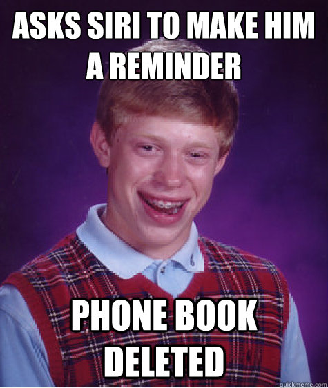 Asks siri to make him a reminder Phone book deleted  Bad Luck Brian