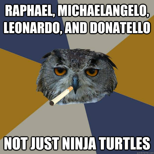 raphael, michaelangelo, leonardo, and donatello not just ninja turtles - raphael, michaelangelo, leonardo, and donatello not just ninja turtles  Art Student Owl