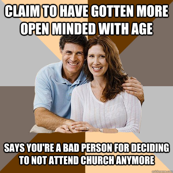 Claim to have gotten more open minded with age Says you're a bad person for deciding to not attend church anymore  Scumbag Parents