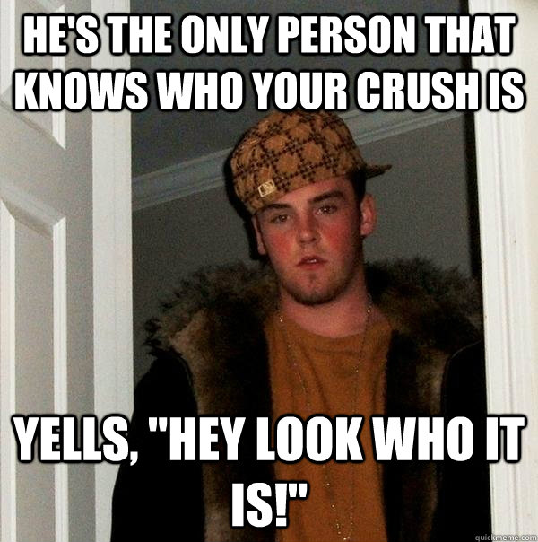 he's the only person that knows who your crush is yells, 