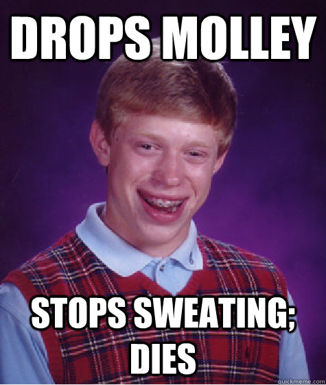 Drops Molley Stops sweating; dies - Drops Molley Stops sweating; dies  Bad Luck Brian