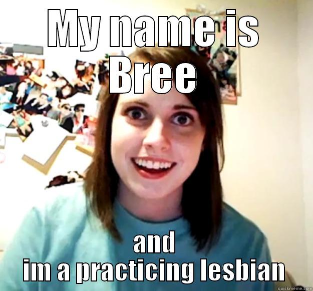 MY NAME IS BREE AND IM A PRACTICING LESBIAN Overly Attached Girlfriend