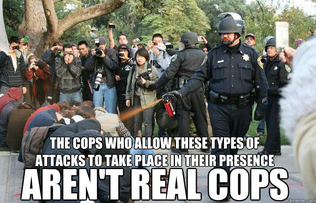 the cops who allow these types of attacks to take place in their presence aren't real cops  Pimp Pepper Spray Cop