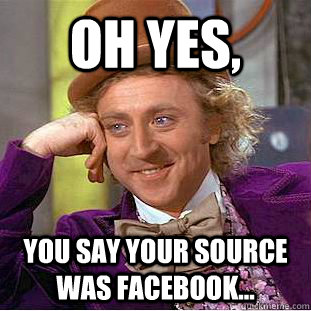 Oh yes, You say your source was Facebook...  Condescending Wonka