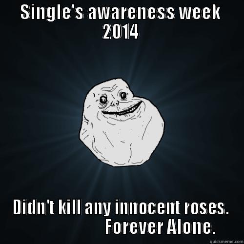 SINGLE'S AWARENESS WEEK 2014 DIDN'T KILL ANY INNOCENT ROSES.                        FOREVER ALONE. Forever Alone