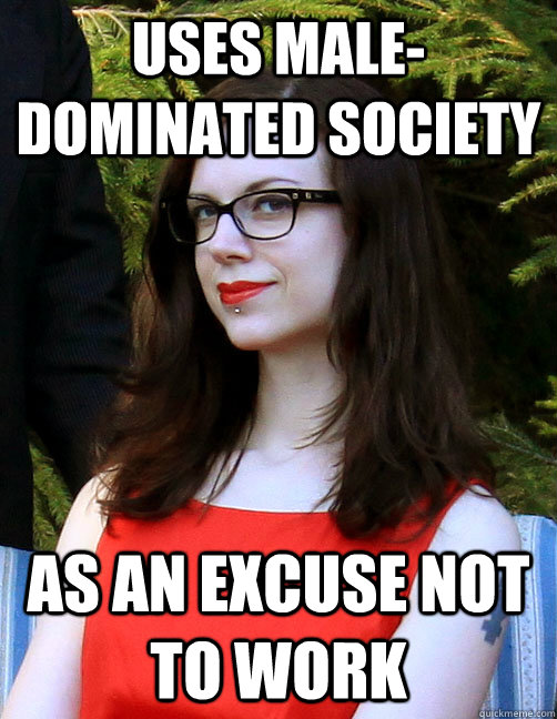 Uses male-dominated society As an excuse not to work - Uses male-dominated society As an excuse not to work  Hipster Feminist