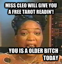 Miss Cleo will give you a free tarot readin'! You is a older bitch today   