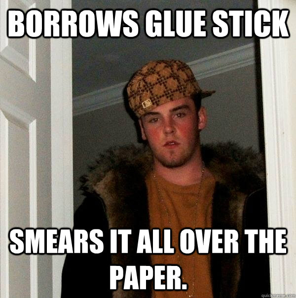 Borrows glue stick Smears it all over the paper. Scumbag Steve quickmeme