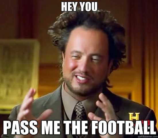 hey you pass me the football  Ancient Aliens