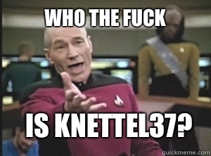 Who the fuck Is knettel37?  Annoyed Picard