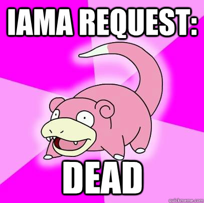 Iama Request: Dead  Slowpoke