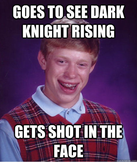 Goes to see Dark Knight Rising gets shot in the face - Goes to see Dark Knight Rising gets shot in the face  Bad Luck Brian