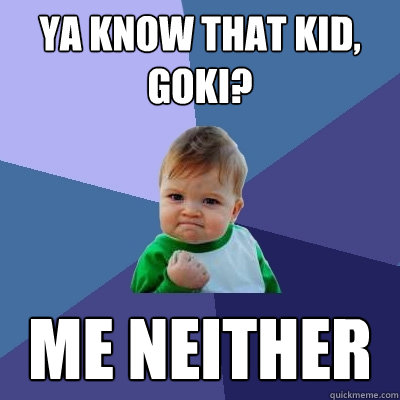 Ya know that kid, Goki? me neither  Success Kid