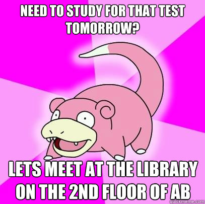 need to study for that test tomorrow? lets meet at the library on the 2nd floor of AB  Slowpoke