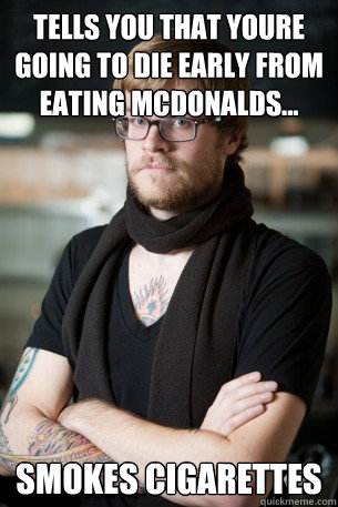 Tells you that youre going to die early from eating mcdonalds... Smokes cigarettes - Tells you that youre going to die early from eating mcdonalds... Smokes cigarettes  Hipster Barista