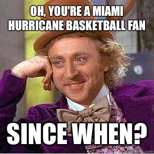 Oh, you're a MIami Hurricane BASKETBALL fan  Since when? - Oh, you're a MIami Hurricane BASKETBALL fan  Since when?  Condescending Wonka