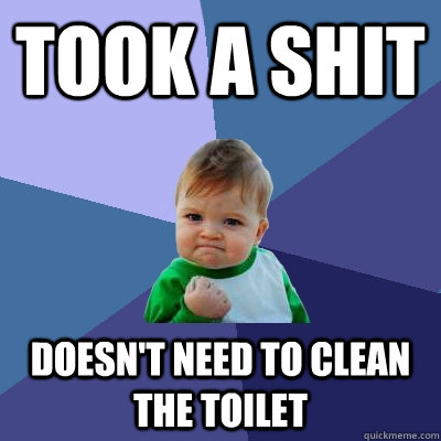 Took a shit Doesn't need to clean the toilet - Took a shit Doesn't need to clean the toilet  Success Kid