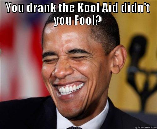 YOU DRANK THE KOOL AID DIDN'T YOU FOOL?  Scumbag Obama