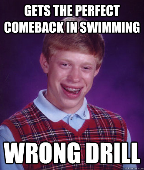 Gets the perfect comeback in swimming Wrong drill  Bad Luck Brian