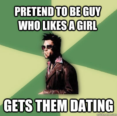 PRETEND TO BE GUY WHO LIKES A GIRL GETs THEM DATING  Helpful Tyler Durden