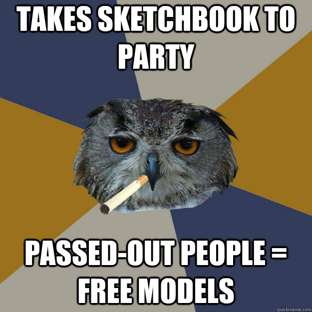 takes sketchbook to party passed-out people = free models  Art Student Owl