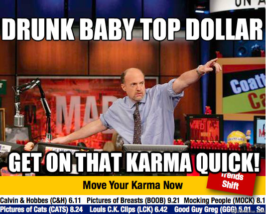 Drunk baby top dollar
 Get on that karma quick! - Drunk baby top dollar
 Get on that karma quick!  Mad Karma with Jim Cramer