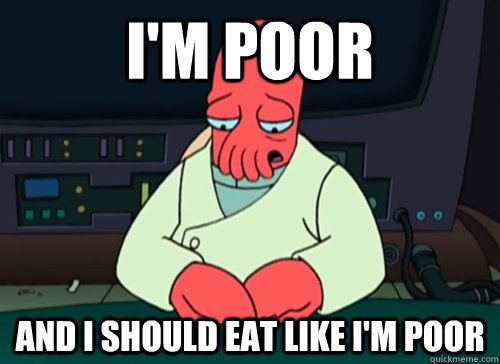 I'm poor and i should eat like i'm poor - I'm poor and i should eat like i'm poor  sad zoidberg