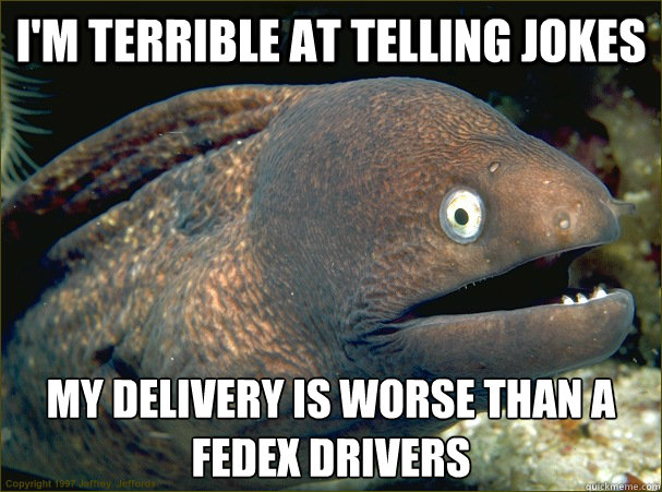 I'm terrible at telling jokes My delivery is worse than a FedEx drivers  Bad Joke Eel