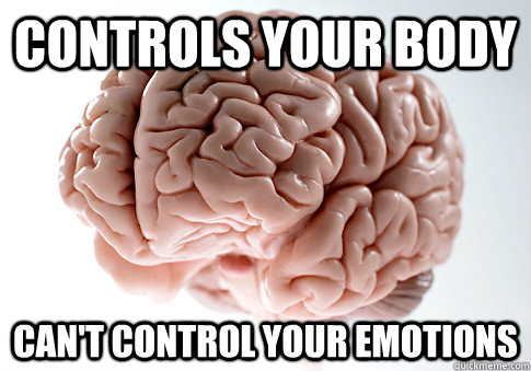 Controls your body can't control your emotions  Scumbag Brain