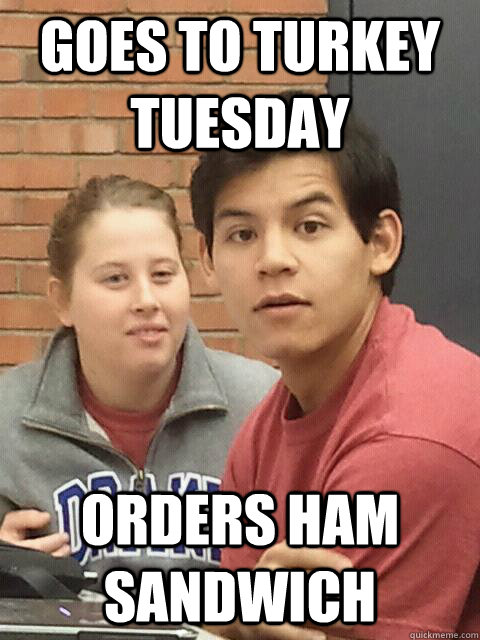 Goes to Turkey Tuesday Orders Ham Sandwich  