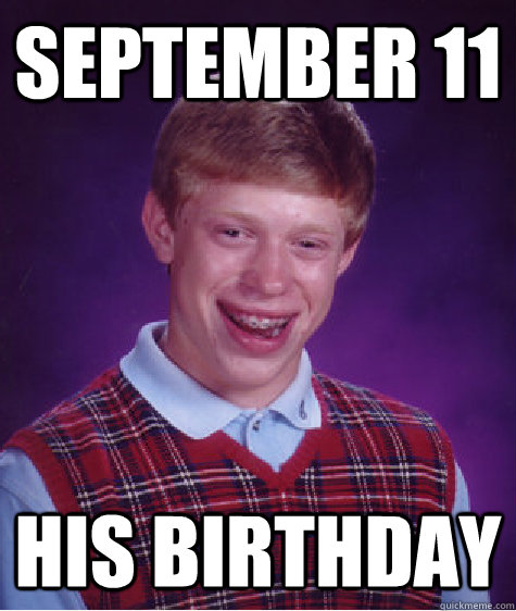 September 11 His birthday  Bad Luck Brian