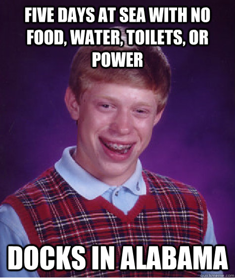 five days at sea with no food, water, toilets, or power docks in alabama  Bad Luck Brian