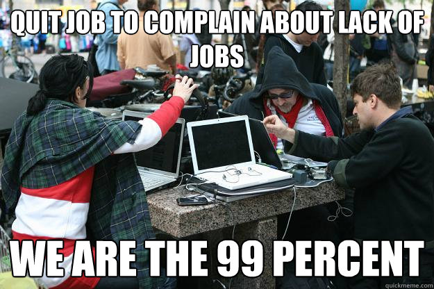 Quit job to complain about lack of jobs WE ARE THE 99 percent  