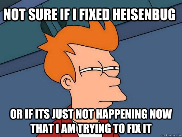 Not sure if I fixed heisenbug or if its just not happening now that I am trying to fix it  Futurama Fry