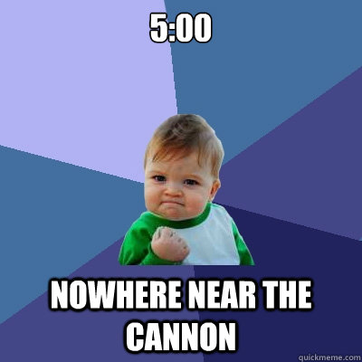 5:00 nowhere near the cannon  Success Kid