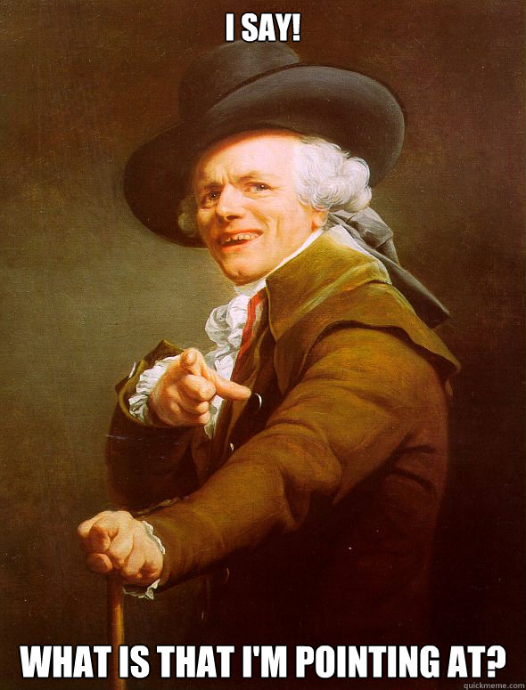 I SAY! What is that i'm pointing at?  Joseph Ducreux