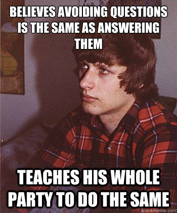 Believes avoiding questions Is the same as answering them Teaches his whole party to do the same - Believes avoiding questions Is the same as answering them Teaches his whole party to do the same  Hipster Harper