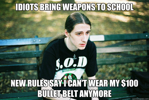 Idiots bring weapons to school New rules say I can't wear my $100 bullet belt anymore  First World Metal Problems