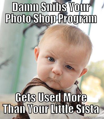 DAMN SNIBS YOUR PHOTO SHOP PROGRAM GETS USED MORE THAN YOUR LITTLE SISTA skeptical baby