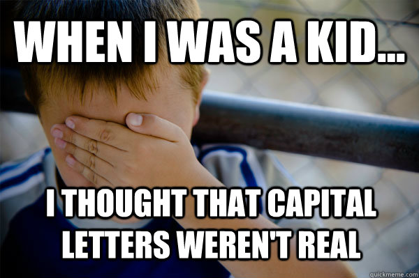 WHEN I WAS A KID... i thought that capital letters weren't real  - WHEN I WAS A KID... i thought that capital letters weren't real   Confession kid