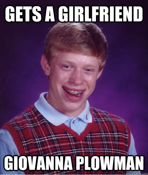 gets a girlfriend giovanna plowman  Bad Luck Brian