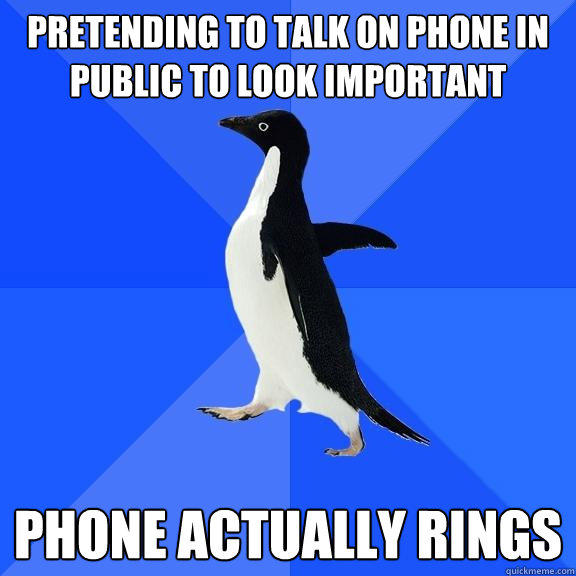 Pretending to talk on phone in public to look important Phone actually rings - Pretending to talk on phone in public to look important Phone actually rings  Socially Awkward Penguin