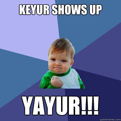 Keyur shows up YAYUR!!!
  Success Kid