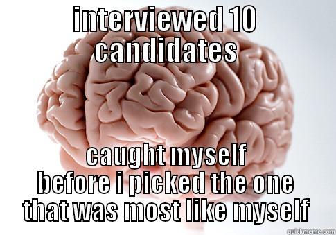 INTERVIEWED 10 CANDIDATES CAUGHT MYSELF BEFORE I PICKED THE ONE THAT WAS MOST LIKE MYSELF Scumbag Brain