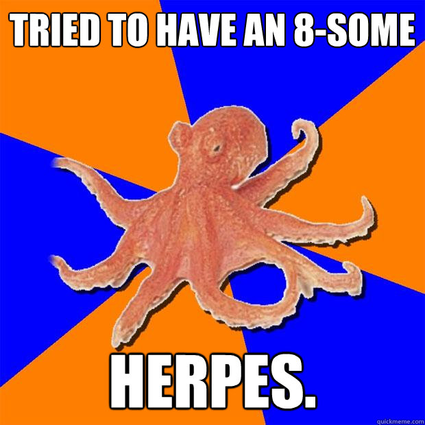 tried to have an 8-some herpes.  Online Diagnosis Octopus