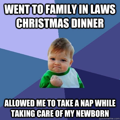 Went to Family in Laws Christmas Dinner Allowed Me to take a nap while taking care of my Newborn  Success Kid
