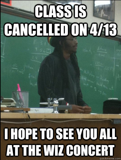 class is cancelled on 4/13 i hope to see you all at the wiz concert  Rasta Science Teacher