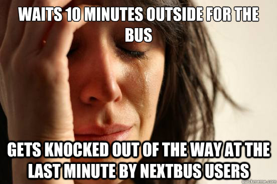 Waits 10 minutes Outside for the bus gets knocked out of the way at the last minute by nextbus users - Waits 10 minutes Outside for the bus gets knocked out of the way at the last minute by nextbus users  First World Problems